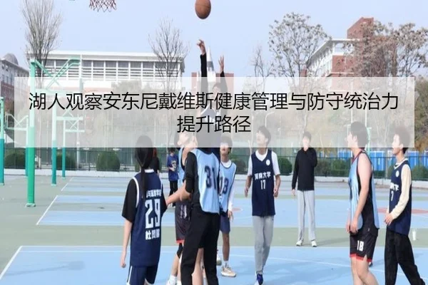 湖人观察安东尼戴维斯健康管理与防守统治力提升路径