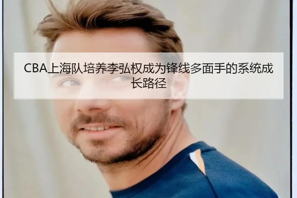 CBA上海队培养李弘权成为锋线多面手的系统成长路径