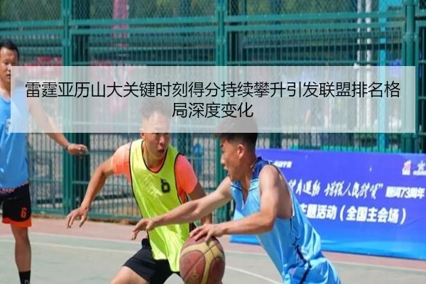 雷霆亚历山大关键时刻得分持续攀升引发联盟排名格局深度变化 | kaiyun