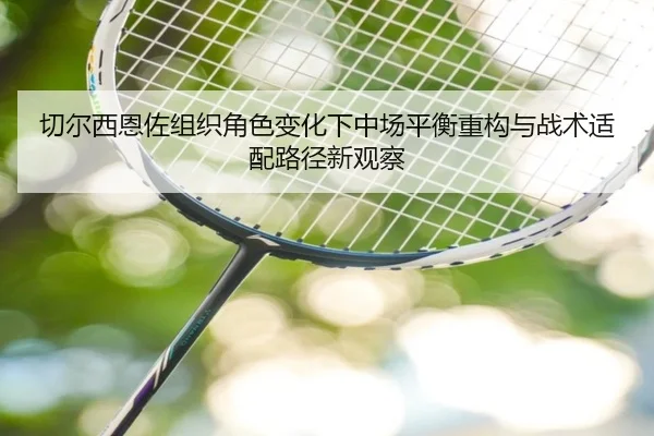 切尔西恩佐组织角色变化下中场平衡重构与战术适配路径新观察 - kaiyun