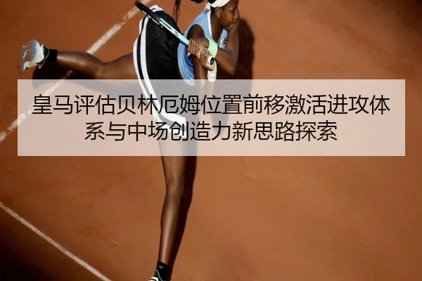 皇马评估贝林厄姆位置前移激活进攻体系与中场创造力新思路探索 | kaiyun
