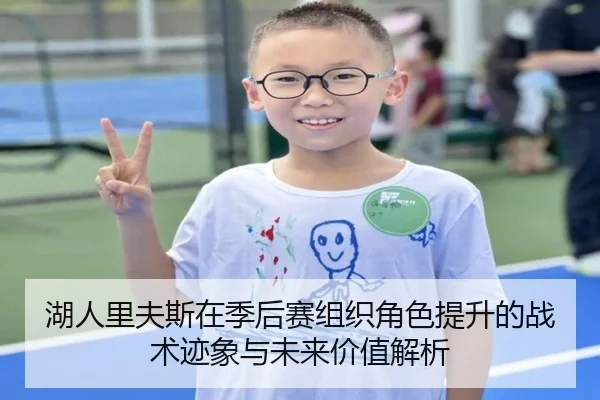湖人里夫斯在季后赛组织角色提升的战术迹象与未来价值解析 - kaiyun