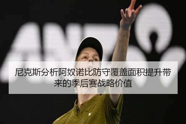 尼克斯分析阿奴诺比防守覆盖面积提升带来的季后赛战略价值 | kaiyun