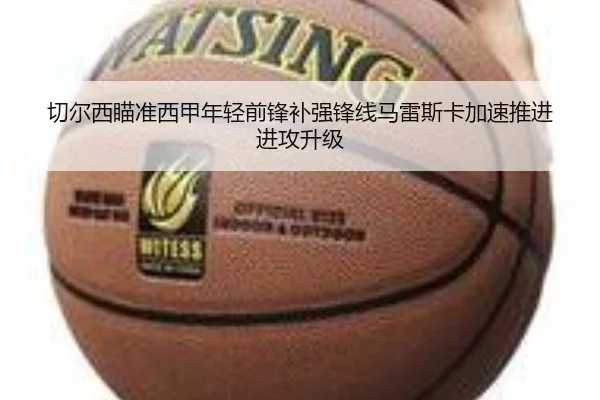 切尔西瞄准西甲年轻前锋补强锋线马雷斯卡加速推进进攻升级 | kaiyun